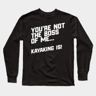 You're Not The Boss Of Me...Kayaking Is! Long Sleeve T-Shirt